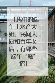 我们的端午丨水产大姐、民间大厨和百年老店，有哪些端午“鳝”招