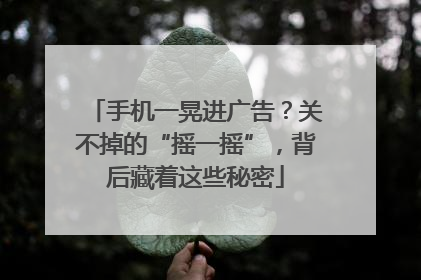 手机一晃进广告？关不掉的“摇一摇”，背后藏着这些秘密