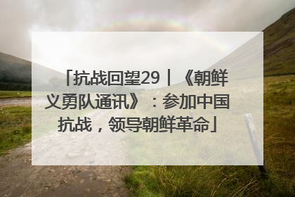 抗战回望29︱《朝鲜义勇队通讯》：参加中国抗战，领导朝鲜革命