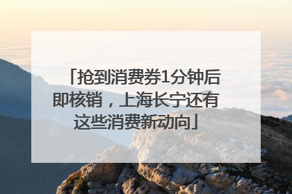 抢到消费券1分钟后即核销，上海长宁还有这些消费新动向