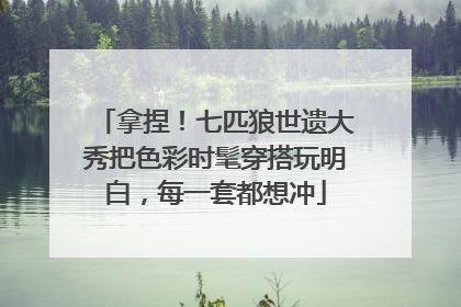 拿捏！七匹狼世遗大秀把色彩时髦穿搭玩明白，每一套都想冲