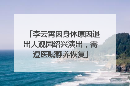 李云霄因身体原因退出大观园绍兴演出，需遵医嘱静养恢复