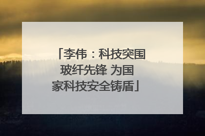 李伟：科技突围 玻纤先锋 为国家科技安全铸盾