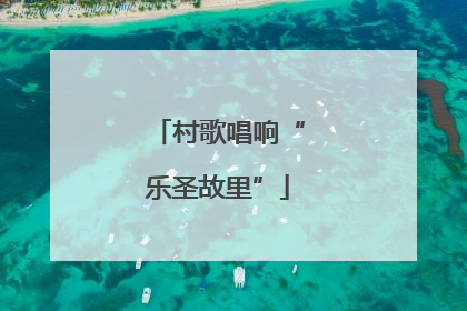 村歌唱响“乐圣故里”