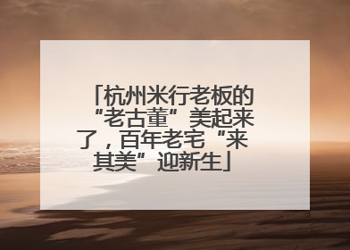 杭州米行老板的“老古董”美起来了，百年老宅“来其美”迎新生