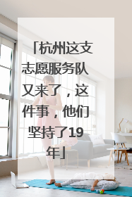 杭州这支志愿服务队又来了，这件事，他们坚持了19年