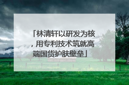 林清轩以研发为核，用专利技术筑就高端国货护肤壁垒