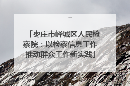 枣庄市峄城区人民检察院：以检察信息工作推动群众工作新实践