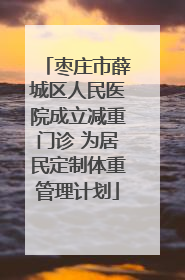 枣庄市薛城区人民医院成立减重门诊 为居民定制体重管理计划