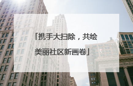 携手大扫除，共绘美丽社区新画卷