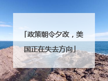 政策朝令夕改，美国正在失去方向