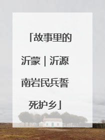 故事里的沂蒙｜沂源南岩民兵誓死护乡