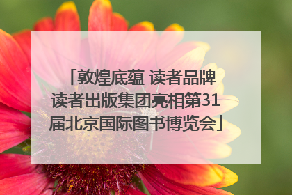 敦煌底蕴 读者品牌 读者出版集团亮相第31届北京国际图书博览会