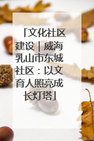 文化社区建设｜威海乳山市东城社区：以文育人照亮成长灯塔