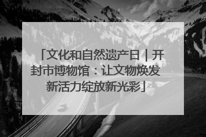 文化和自然遗产日｜开封市博物馆：让文物焕发新活力绽放新光彩