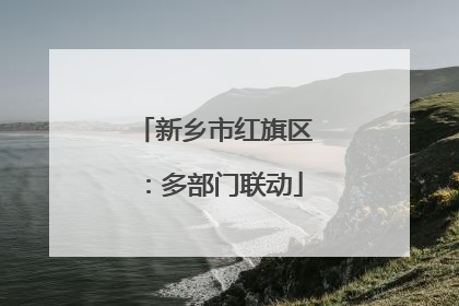 新乡市红旗区：多部门联动