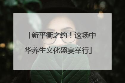 新平衡之约！这场中华养生文化盛宴举行