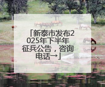 新泰市发布2025年下半年征兵公告，咨询电话→