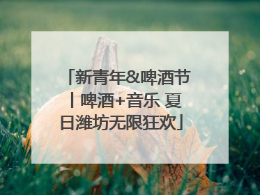 新青年&啤酒节丨啤酒+音乐 夏日潍坊无限狂欢