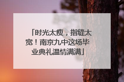时光太瘦，指缝太宽！南京九中这场毕业典礼温情满满