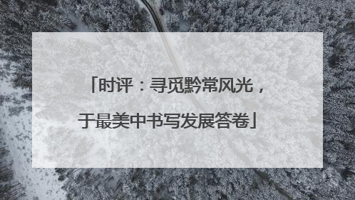 时评：寻觅黔常风光，于最美中书写发展答卷