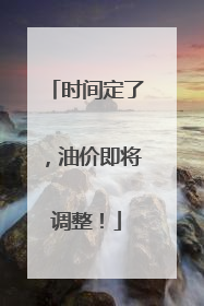 时间定了，油价即将调整！