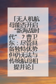 无人机航母能否开启“新海战时代”？曹卫东：尽管具备独特优势但仍无法与传统航母相提并论