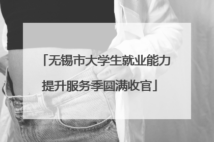 无锡市大学生就业能力提升服务季圆满收官