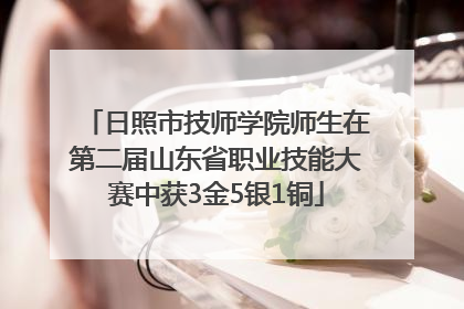 日照市技师学院师生在第二届山东省职业技能大赛中获3金5银1铜
