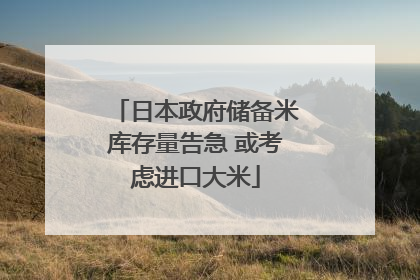 日本政府储备米库存量告急 或考虑进口大米