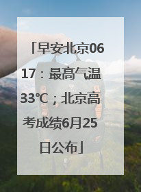 早安北京0617：最高气温33℃；北京高考成绩6月25日公布