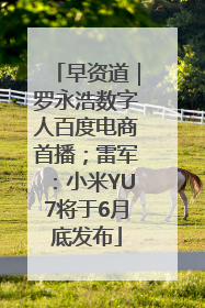 早资道｜罗永浩数字人百度电商首播；雷军：小米YU7将于6月底发布