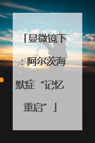 显微镜下：阿尔茨海默症“记忆重启”