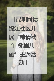 昆明同德锦江社区开展“粽情端午 邻里共融”主题活动