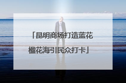 昆明商场打造蓝花楹花海引民众打卡