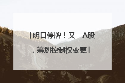 明日停牌！又一A股，筹划控制权变更