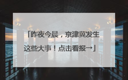 昨夜今晨，京津冀发生这些大事！点击看报→