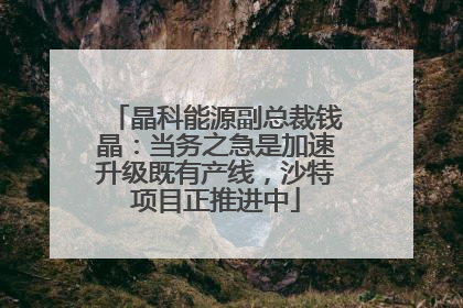 晶科能源副总裁钱晶：当务之急是加速升级既有产线，沙特项目正推进中
