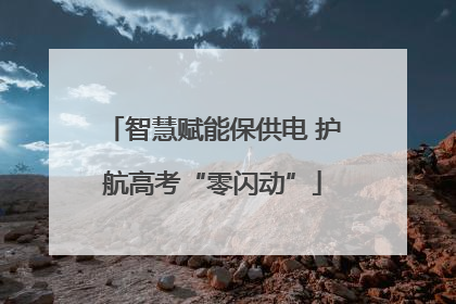 智慧赋能保供电 护航高考“零闪动”