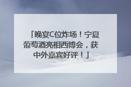 晚宴C位炸场！宁夏葡萄酒亮相西博会，获中外嘉宾好评！