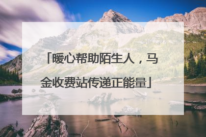 暖心帮助陌生人，马金收费站传递正能量