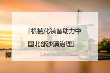 机械化装备助力中国北部沙漠治理