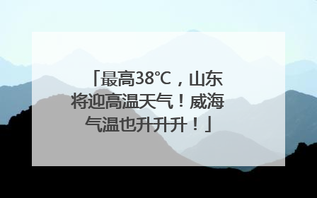 最高38℃，山东将迎高温天气！威海气温也升升升！