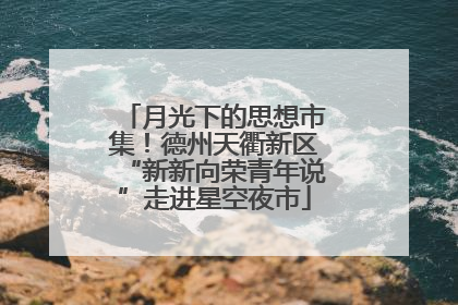月光下的思想市集！德州天衢新区“新新向荣青年说”走进星空夜市