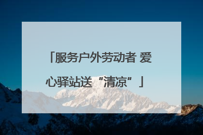 服务户外劳动者 爱心驿站送“清凉”