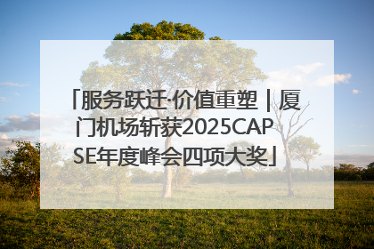 服务跃迁·价值重塑｜厦门机场斩获2025CAPSE年度峰会四项大奖