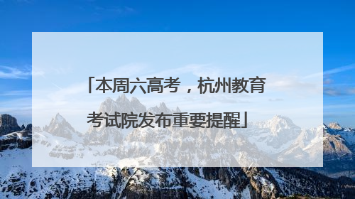 本周六高考，杭州教育考试院发布重要提醒