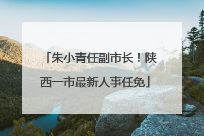 朱小青任副市长！陕西一市最新人事任免