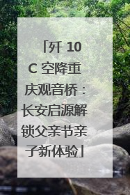 歼 10C 空降重庆观音桥：长安启源解锁父亲节亲子新体验
