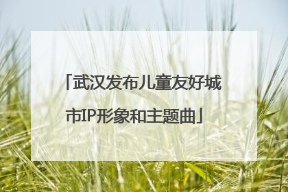 武汉发布儿童友好城市IP形象和主题曲
